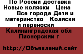 По России доставка.Новые коляски › Цена ­ 500 - Все города Дети и материнство » Коляски и переноски   . Калининградская обл.,Пионерский г.